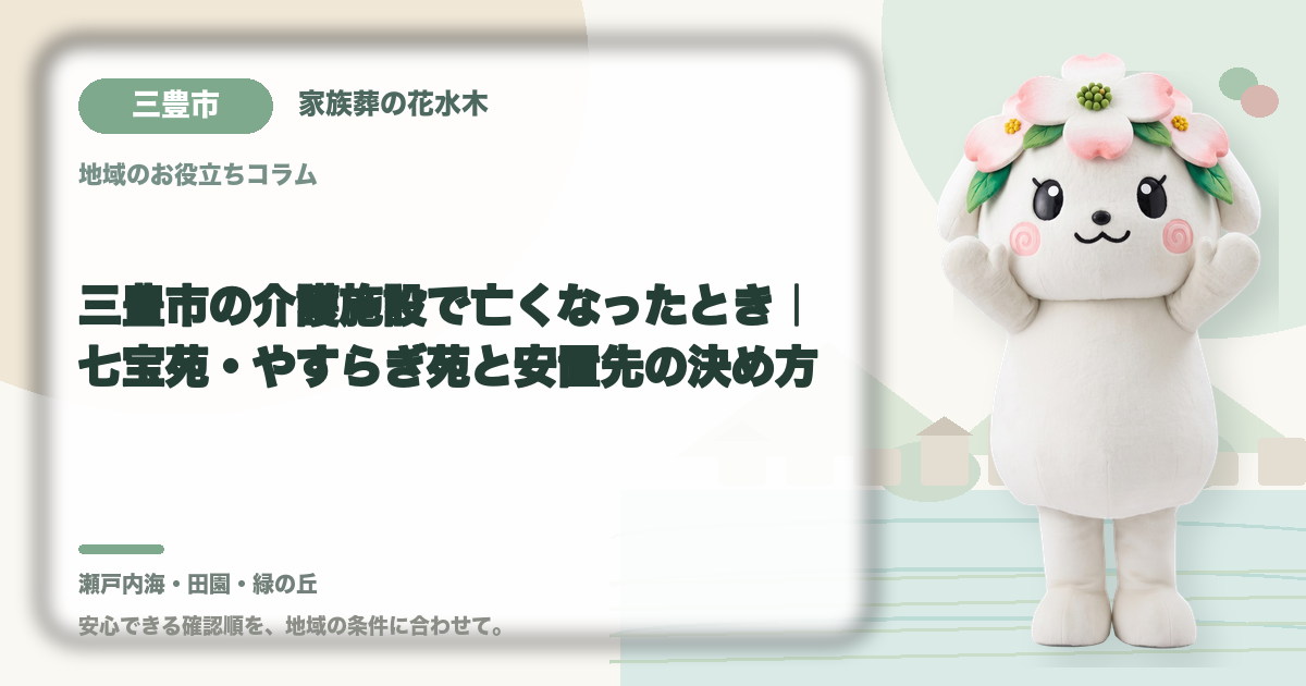 三豊市の介護施設で亡くなったとき｜七宝苑・やすらぎ苑と安置先の決め方｜家族葬の花水木の公式マスコット花水木ちゃん