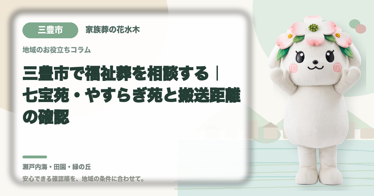 三豊市で福祉葬を相談する｜七宝苑・やすらぎ苑と搬送距離の確認｜家族葬の花水木の公式マスコット花水木ちゃん