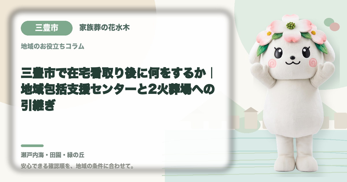 三豊市で在宅看取り後に何をするか｜地域包括支援センターと2火葬場への引継ぎ｜家族葬の花水木の公式マスコット花水木ちゃん