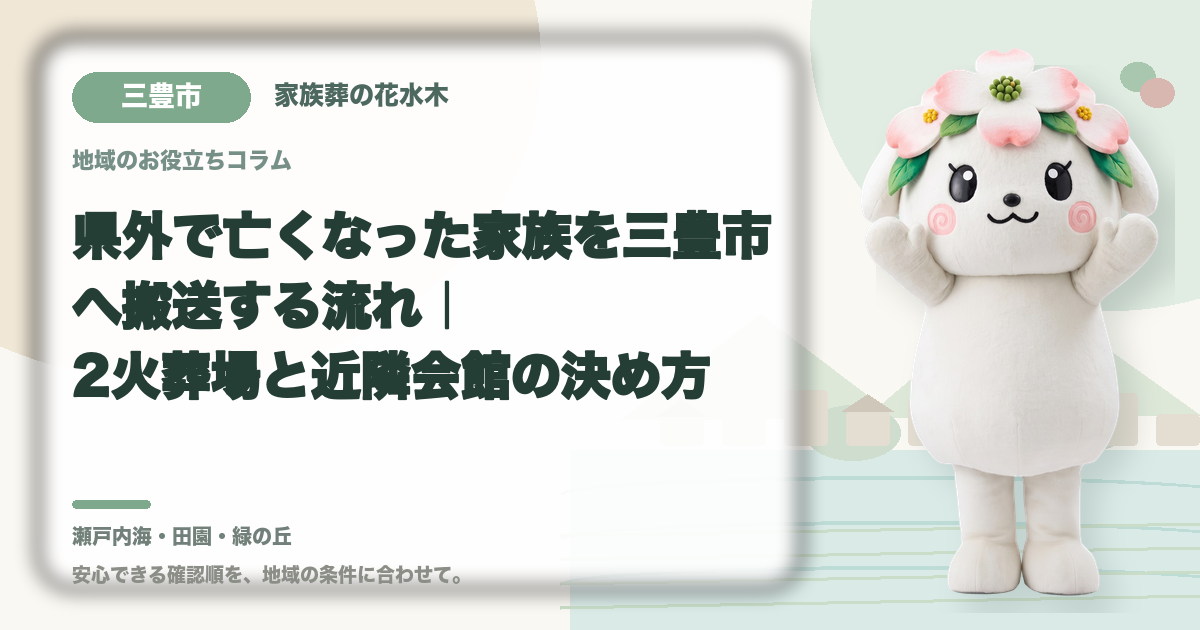 県外で亡くなった家族を三豊市へ搬送する流れ｜2火葬場と近隣会館の決め方｜家族葬の花水木の公式マスコット花水木ちゃん