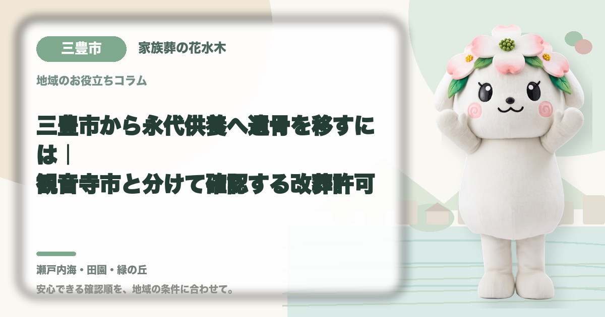 三豊市から永代供養へ遺骨を移すには|観音寺市と分けて確認する改葬許可|家族葬の花水木の公式マスコット花水木ちゃん