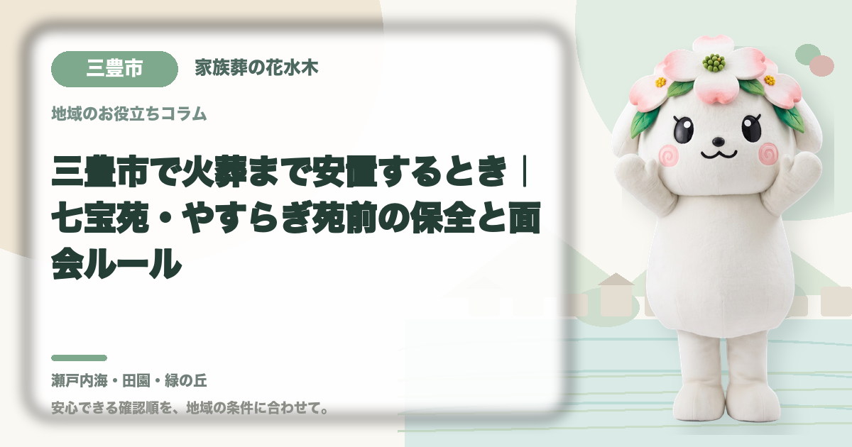 三豊市で火葬まで安置するとき｜七宝苑・やすらぎ苑前の保全と面会ルール｜家族葬の花水木の公式マスコット花水木ちゃん