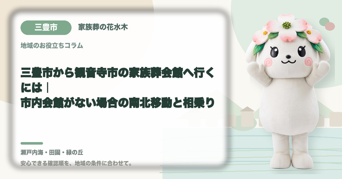 三豊市から観音寺市の家族葬会館へ行くには|市内会館がない場合の南北移動と相乗り|家族葬の花水木の公式マスコット花水木ちゃん