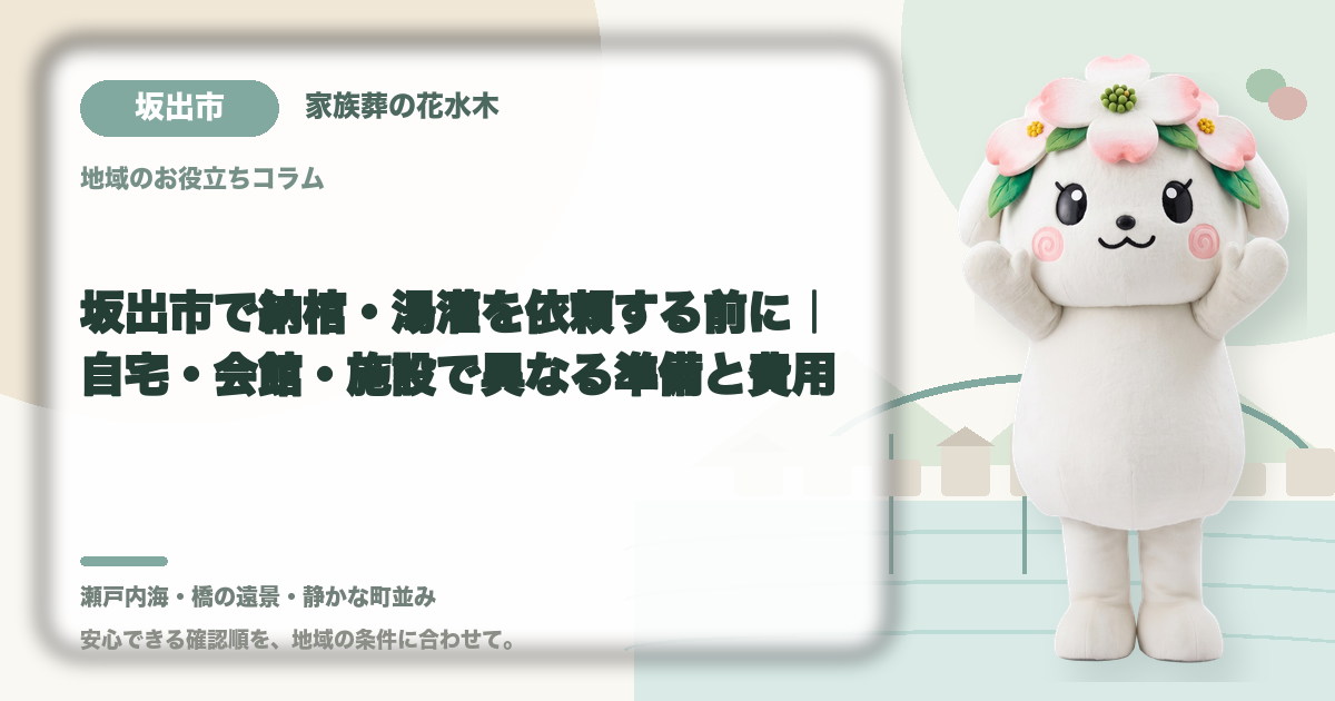 坂出市で納棺・湯灌を依頼する前に｜自宅・会館・施設で異なる準備と費用｜家族葬の花水木の公式マスコット花水木ちゃん