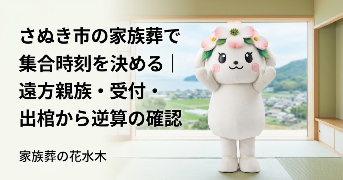 家族葬の集合時刻と到着案内を確認するさぬき市の家族と花水木ちゃん