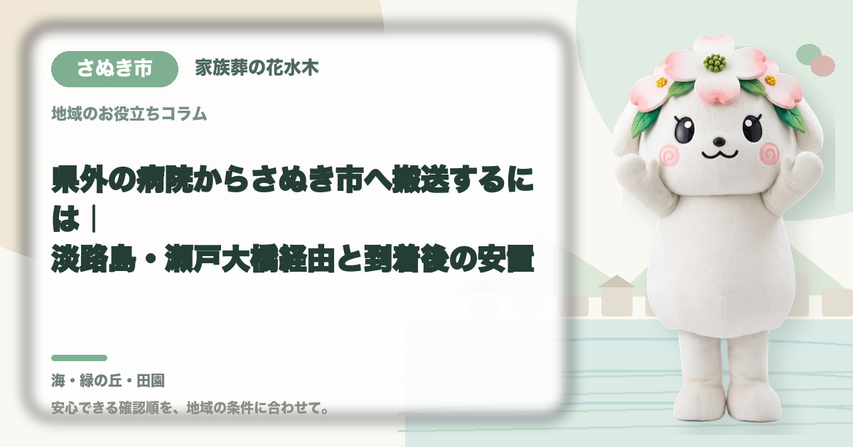 県外の病院からさぬき市へ搬送するには｜淡路島・瀬戸大橋経由と到着後の安置｜家族葬の花水木の公式マスコット花水木ちゃん