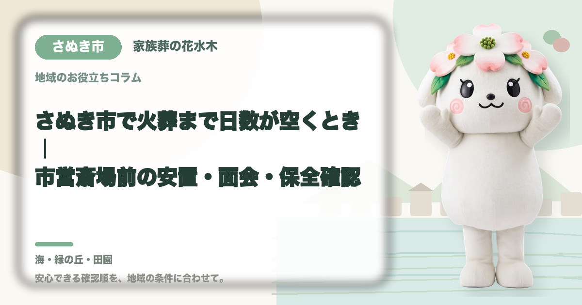 さぬき市で火葬まで日数が空くとき｜市営斎場前の安置・面会・保全確認｜家族葬の花水木の公式マスコット花水木ちゃん