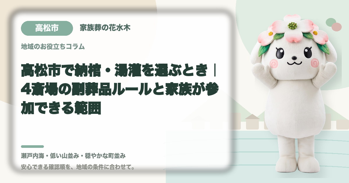 高松市で納棺・湯灌を選ぶとき｜4斎場の副葬品ルールと家族が参加できる範囲｜家族葬の花水木の公式マスコット花水木ちゃん