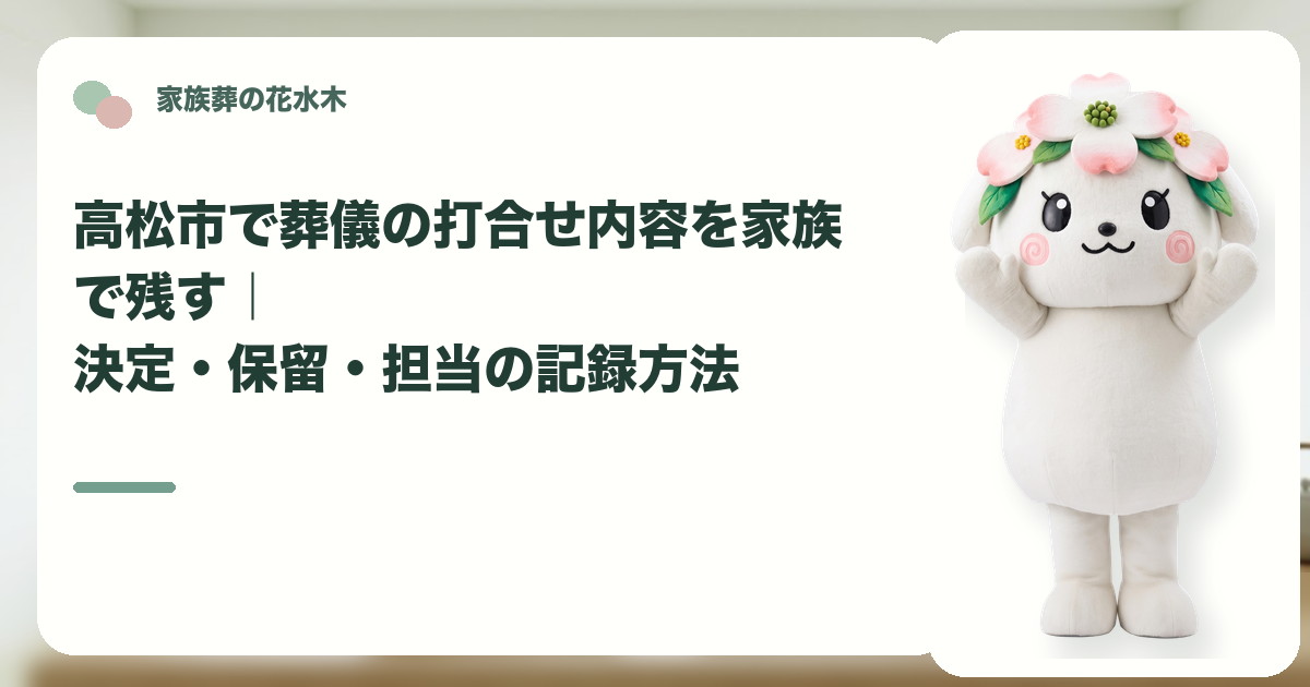 葬儀打合せの決定事項と保留事項を確認する高松市の家族と花水木ちゃん