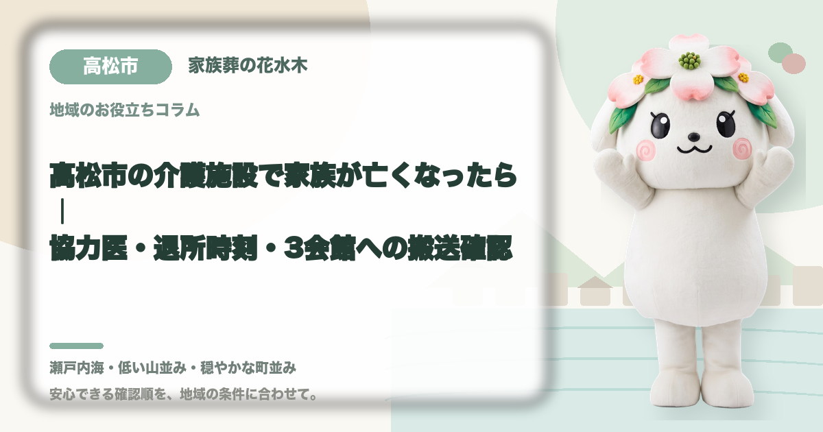 高松市の介護施設で家族が亡くなったら｜協力医・退所時刻・3会館への搬送確認｜家族葬の花水木の公式マスコット花水木ちゃん