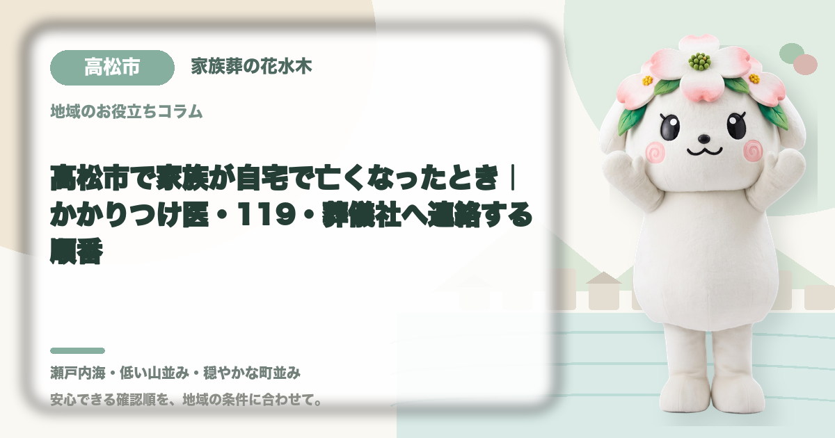 高松市で家族が自宅で亡くなったとき｜かかりつけ医・119・葬儀社へ連絡する順番｜家族葬の花水木の公式マスコット花水木ちゃん