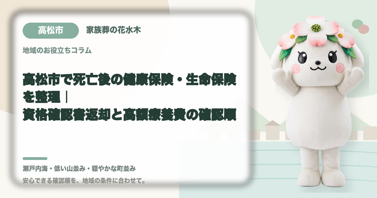 高松市で死亡後の健康保険・生命保険を整理｜資格確認書返却と高額療養費の確認順｜家族葬の花水木の公式マスコット花水木ちゃん