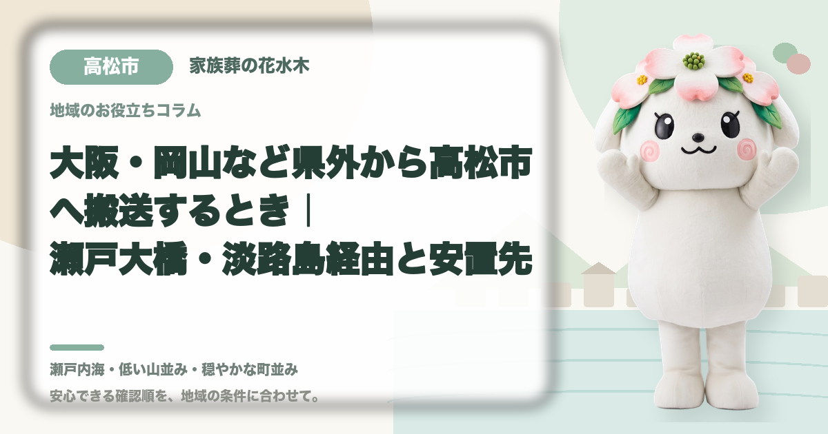 大阪・岡山など県外から高松市へ搬送するとき｜瀬戸大橋・淡路島経由と安置先｜家族葬の花水木の公式マスコット花水木ちゃん