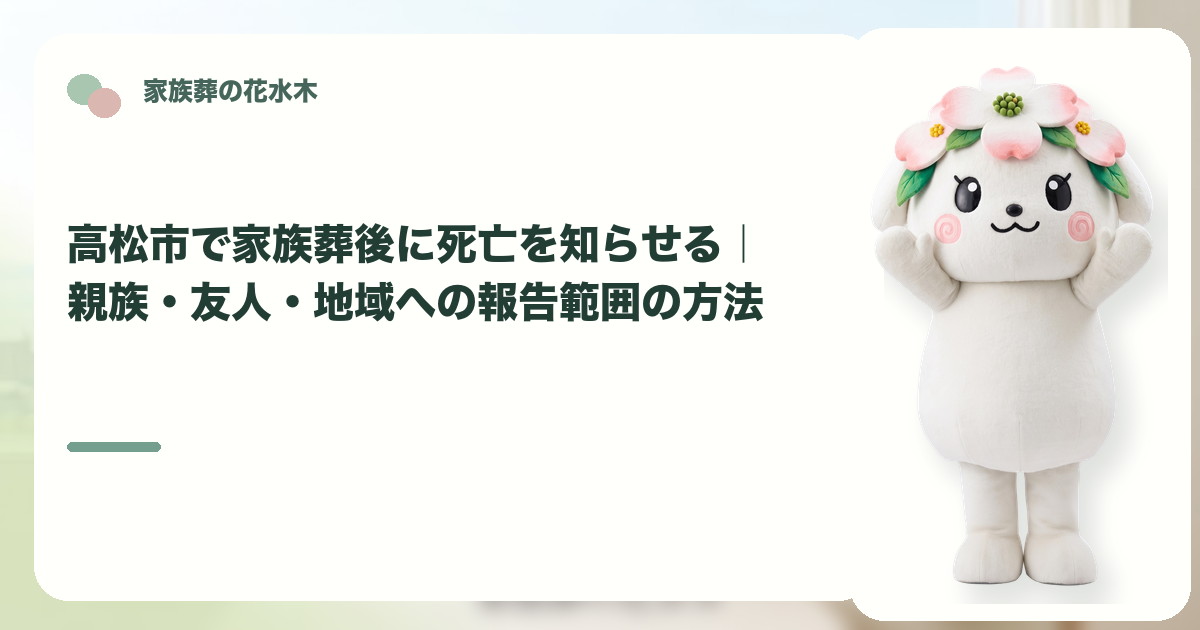 家族葬後の死亡報告と連絡範囲を確認する高松市の家族と花水木ちゃん