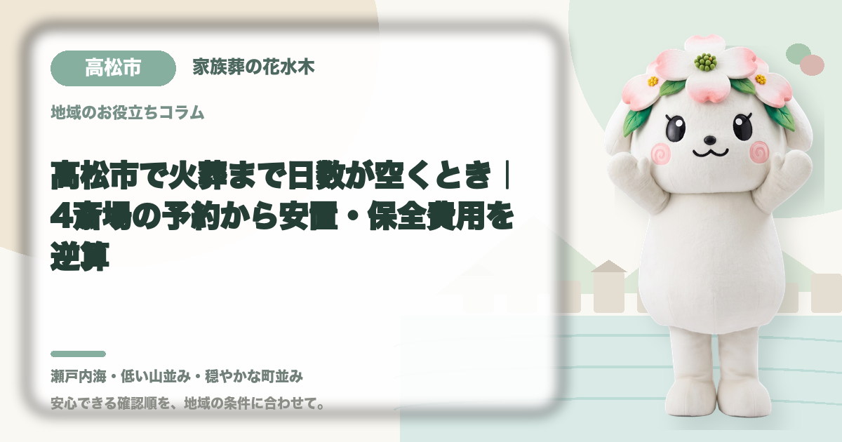 高松市で火葬まで日数が空くとき｜4斎場の予約から安置・保全費用を逆算｜家族葬の花水木の公式マスコット花水木ちゃん