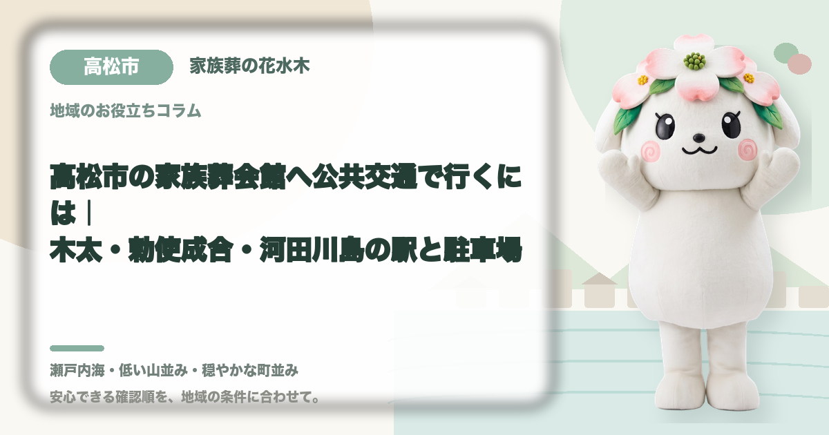高松市の家族葬会館へ公共交通で行くには｜木太・勅使成合・河田川島の駅と駐車場｜家族葬の花水木の公式マスコット花水木ちゃん