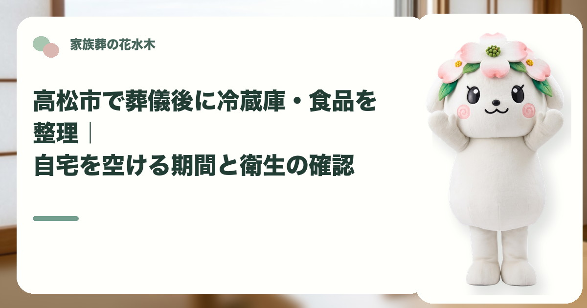 葬儀後の冷蔵庫と食品の整理を確認する高松市の家族と花水木ちゃん