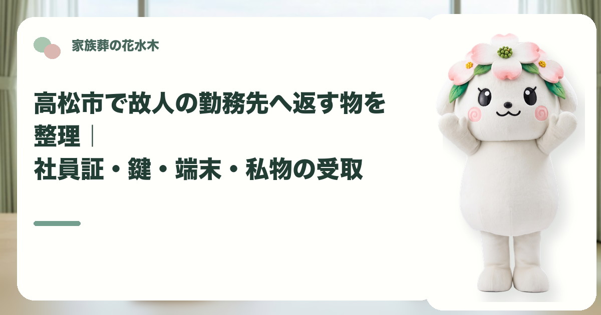 故人の勤務先への貸与品返却を確認する高松市の家族と花水木ちゃん