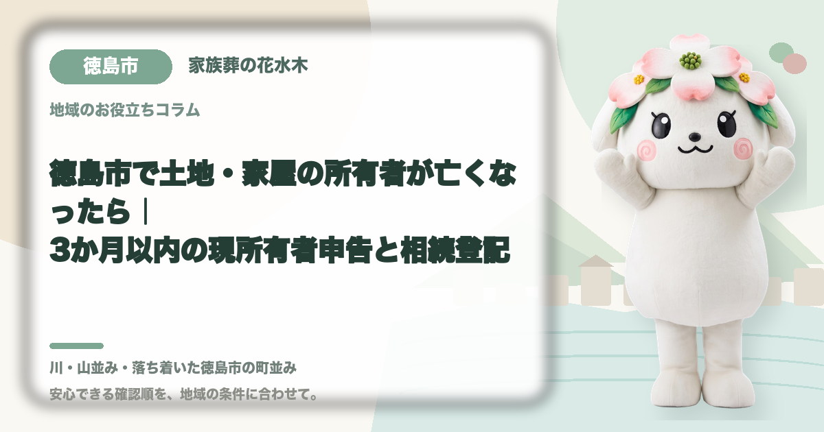徳島市で土地・家屋の所有者が亡くなったら|3か月以内の現所有者申告と相続登記|家族葬の花水木の公式マスコット花水木ちゃん