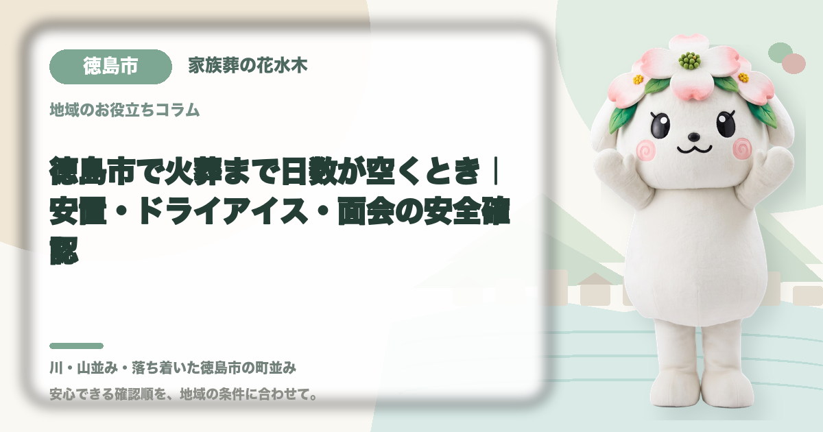 徳島市で火葬まで日数が空くとき｜安置・ドライアイス・面会の安全確認｜家族葬の花水木の公式マスコット花水木ちゃん