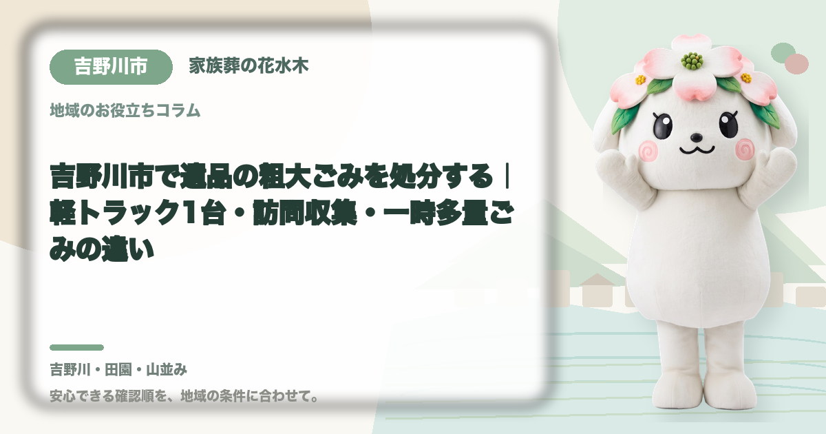 吉野川市で遺品の粗大ごみを処分する｜軽トラック1台・訪問収集・一時多量ごみの違い｜家族葬の花水木の公式マスコット花水木ちゃん