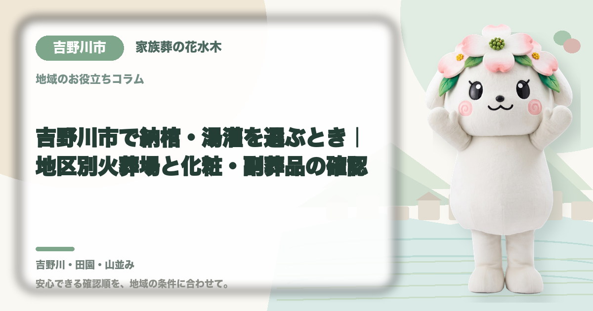 吉野川市で納棺・湯灌を選ぶとき｜地区別火葬場と化粧・副葬品の確認｜家族葬の花水木の公式マスコット花水木ちゃん