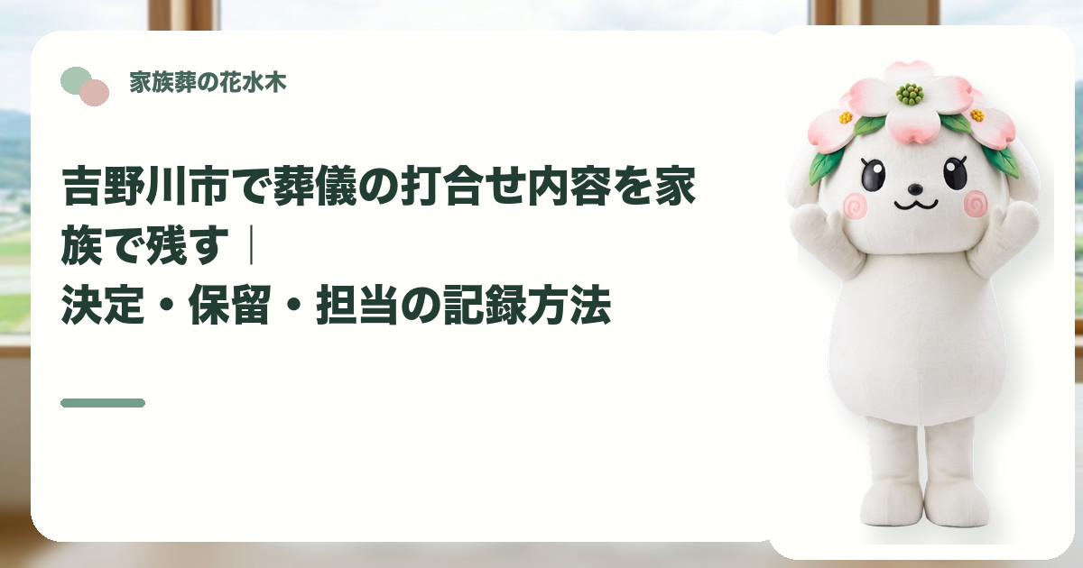 葬儀打合せの決定事項と保留事項を確認する吉野川市の家族と花水木ちゃん