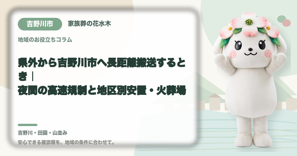 県外から吉野川市へ長距離搬送するとき｜夜間の高速規制と地区別安置・火葬場｜家族葬の花水木の公式マスコット花水木ちゃん