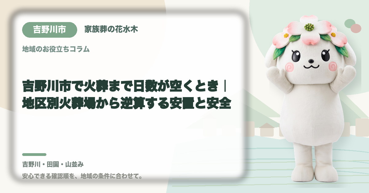 吉野川市で火葬まで日数が空くとき｜地区別火葬場から逆算する安置と安全｜家族葬の花水木の公式マスコット花水木ちゃん
