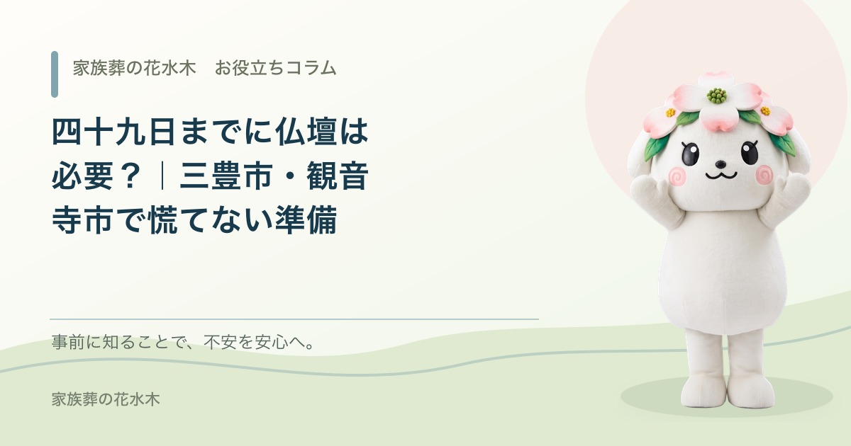 四十九日までに仏壇は必要？｜三豊市・観音寺市で慌てない準備