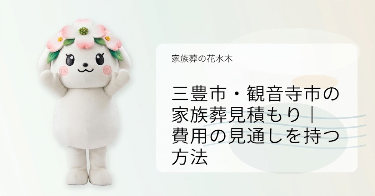 三豊市・観音寺市で家族葬見積もりを解説する花水木ちゃんのアイキャッチ画像